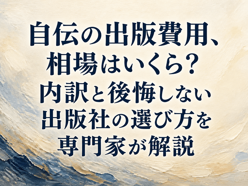 自伝の出版費用、相場はいくら？内訳と後悔しない出版社の選び方を専門家が解説