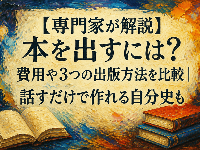 【専門家が解説】本を出すには？費用や3つの出版方法を比較｜話すだけで作れる自分史も
