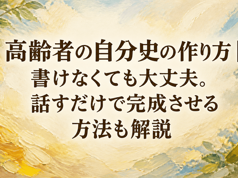 高齢者の自分史の作り方｜書けなくても大丈夫。話すだけで完成させる方法も解説