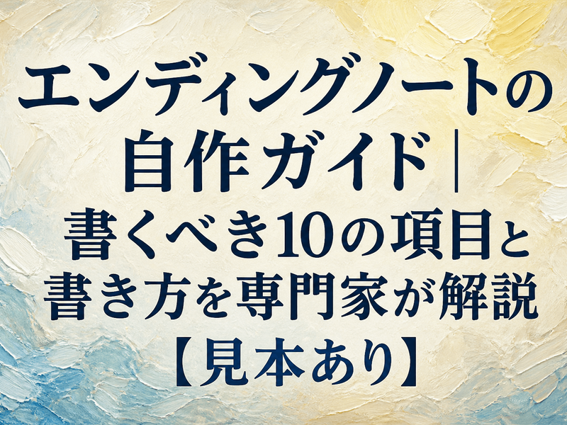 エンディングノートの自作ガイド｜書くべき10の項目と書き方を専門家が解説【見本あり】