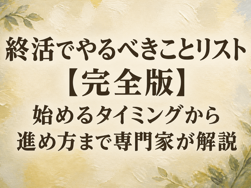 終活でやるべきことリスト【完全版】始めるタイミングから進め方まで専門家が解説